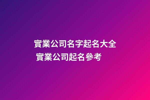 實業公司名字起名大全 實業公司起名參考